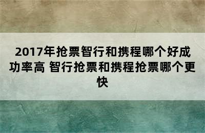 2017年抢票智行和携程哪个好成功率高 智行抢票和携程抢票哪个更快